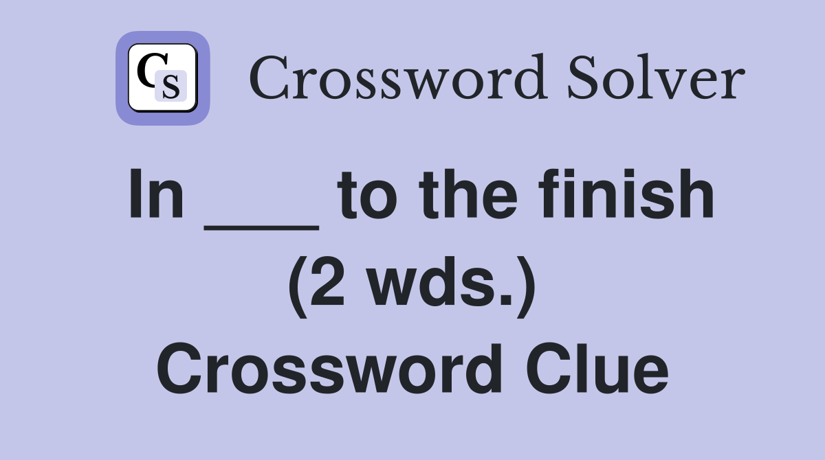 In ___ to the finish (2 wds.) - Crossword Clue Answers - Crossword Solver